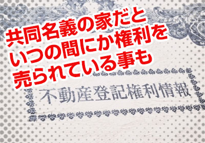 共同名義の家だといつの間にか権利を売られている事も